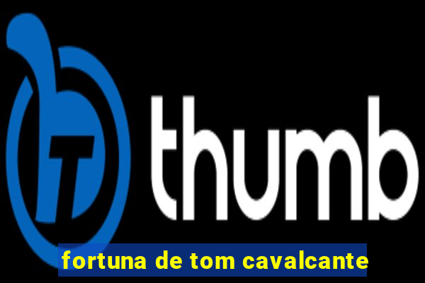 fortuna de tom cavalcante